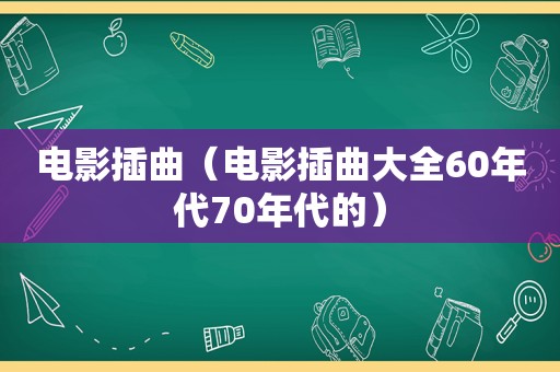 电影插曲（电影插曲大全60年代70年代的）