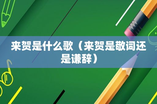 来贺是什么歌（来贺是敬词还是谦辞）