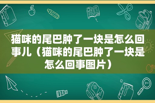 猫咪的尾巴肿了一块是怎么回事儿（猫咪的尾巴肿了一块是怎么回事图片）