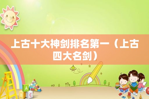上古十大神剑排名第一（上古四大名剑）