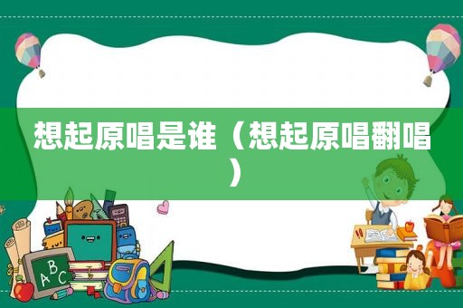 想起原唱是谁（想起原唱翻唱）