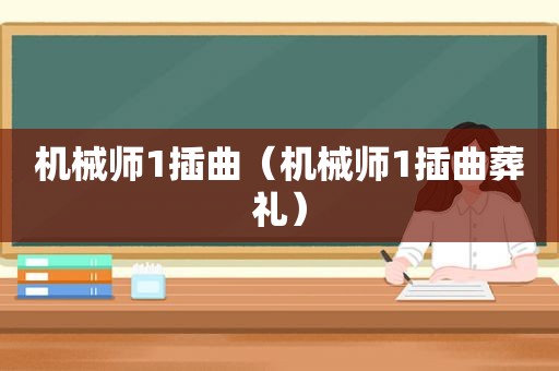机械师1插曲（机械师1插曲葬礼）