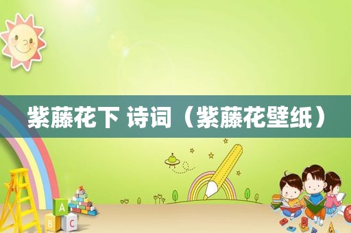 紫藤花下 诗词（紫藤花壁纸）