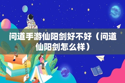 问道手游仙阳剑好不好（问道仙阳剑怎么样）