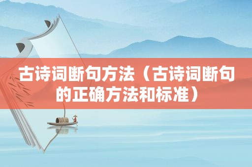古诗词断句方法（古诗词断句的正确方法和标准）