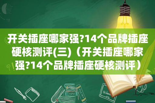 开关插座哪家强?14个品牌插座硬核测评(三)（开关插座哪家强?14个品牌插座硬核测评）