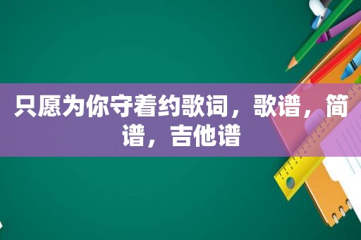只愿为你守着约歌词，歌谱，简谱，吉他谱