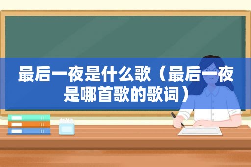 最后一夜是什么歌（最后一夜是哪首歌的歌词）