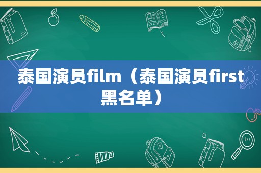 泰国演员film（泰国演员first黑名单）