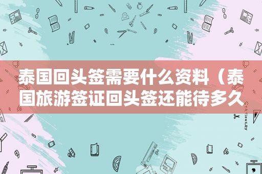 泰国回头签需要什么资料（泰国旅游签证回头签还能待多久）