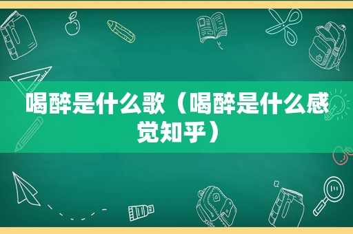 喝醉是什么歌（喝醉是什么感觉知乎）