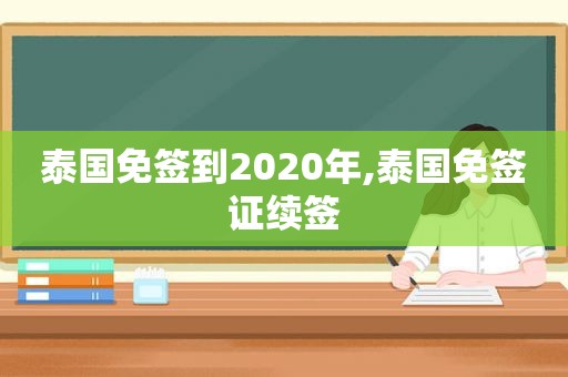 泰国免签到2020年,泰国免签证续签