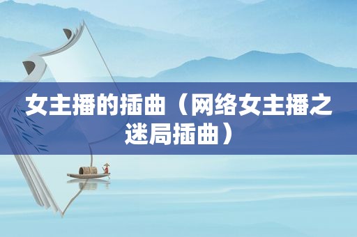 女主播的插曲（网络女主播之迷局插曲）