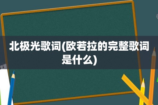北极光歌词(欧若拉的完整歌词是什么)