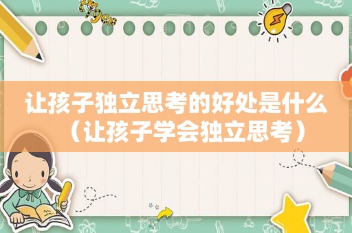 让孩子独立思考的好处是什么（让孩子学会独立思考）