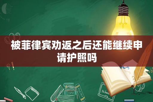 被菲律宾劝返之后还能继续申请护照吗 被菲律宾劝返之后还能继续申请护照吗