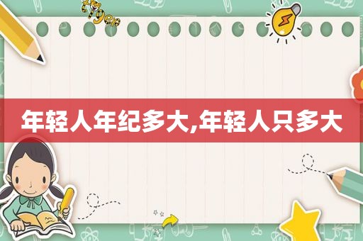 年轻人年纪多大,年轻人只多大