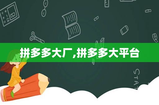 拼多多大厂,拼多多大平台