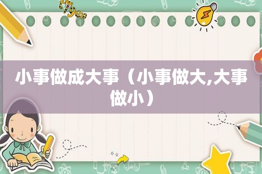 小事做成大事（小事做大,大事做小）