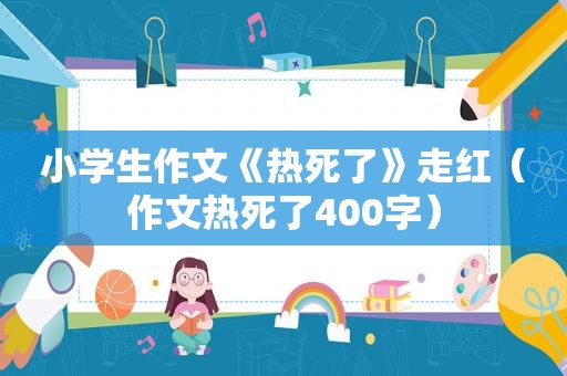 小学生作文《热死了》走红（作文热死了400字）