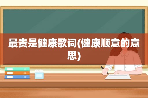 最贵是健康歌词(健康顺意的意思)