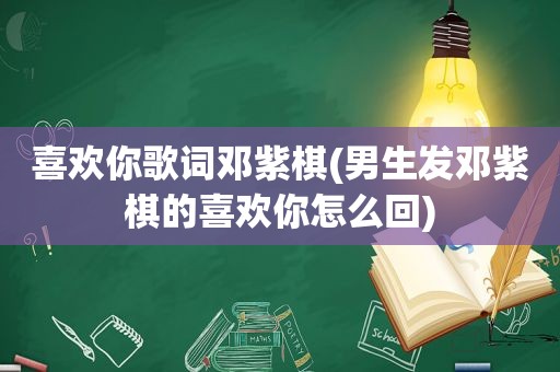 喜欢你歌词邓紫棋(男生发邓紫棋的喜欢你怎么回)