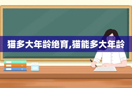 猫多大年龄绝育,猫能多大年龄