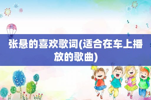 张悬的喜欢歌词(适合在车上播放的歌曲)