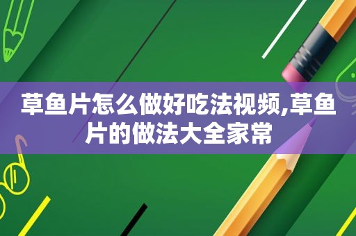 草鱼片怎么做好吃法视频,草鱼片的做法大全家常