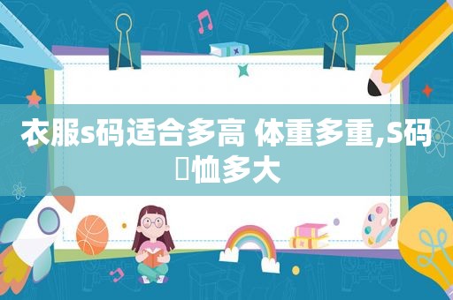 衣服s码适合多高 体重多重,S码丅恤多大