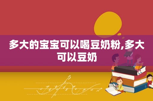 多大的宝宝可以喝豆奶粉,多大可以豆奶
