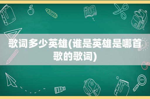 歌词多少英雄(谁是英雄是哪首歌的歌词)