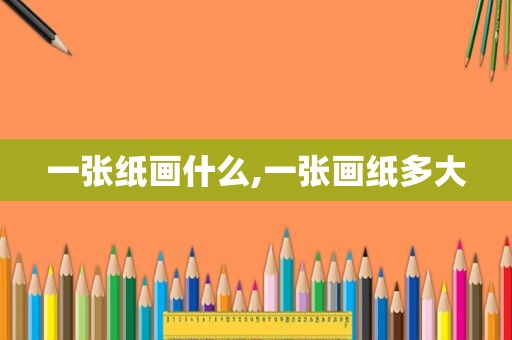 一张纸画什么,一张画纸多大