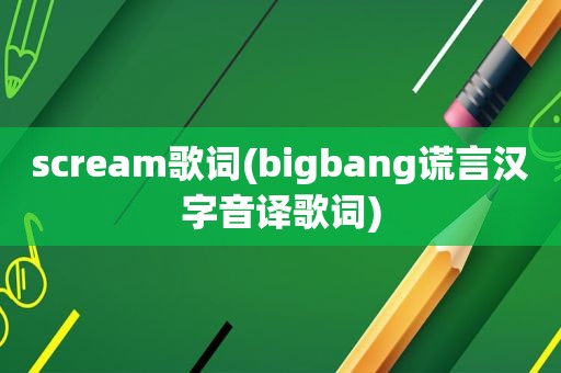 scream歌词(bigbang谎言汉字音译歌词)