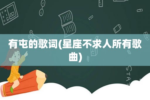 有屯的歌词(星座不求人所有歌曲)