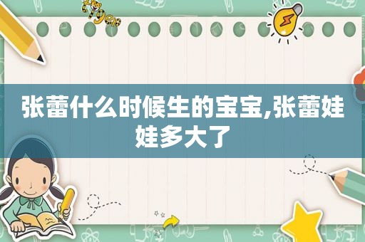 张蕾什么时候生的宝宝,张蕾娃娃多大了