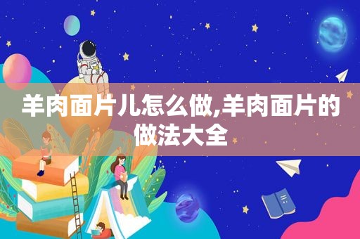 羊肉面片儿怎么做,羊肉面片的做法大全