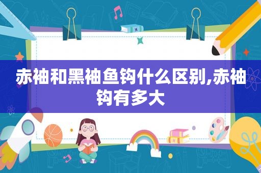 赤袖和黑袖鱼钩什么区别,赤袖钩有多大