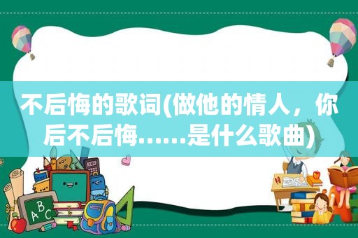 不后悔的歌词(做他的情人，你后不后悔……是什么歌曲)
