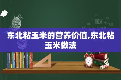 东北粘玉米的营养价值,东北粘玉米做法