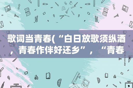 歌词当青春(“白日放歌须纵酒，青春作伴好还乡”，“青春”指的是什么)