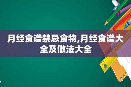 月经食谱禁忌食物,月经食谱大全及做法大全