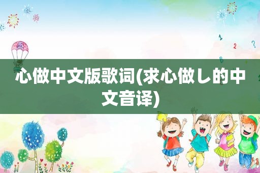 心做中文版歌词(求心做し的中文音译)