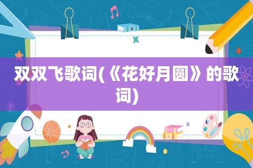 双双飞歌词(《花好月圆》的歌词)