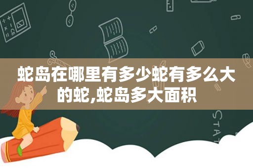 蛇岛在哪里有多少蛇有多么大的蛇,蛇岛多大面积