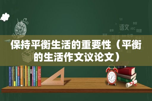 保持平衡生活的重要性（平衡的生活作文议论文）