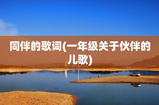 同伴的歌词(一年级关于伙伴的儿歌)