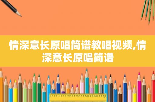 情深意长原唱简谱教唱视频,情深意长原唱简谱