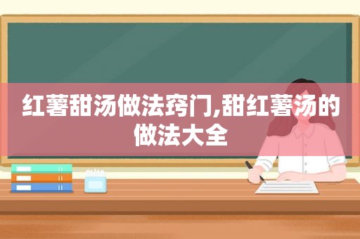红薯甜汤做法窍门,甜红薯汤的做法大全
