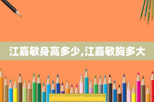 江嘉敏身高多少,江嘉敏胸多大